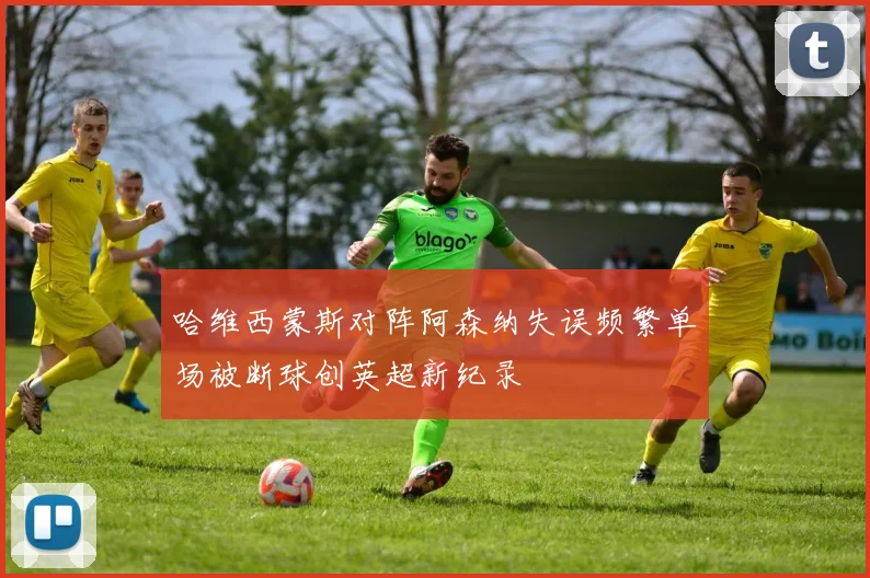 哈维西蒙斯对阵阿森纳失误频繁单场被断球创英超新纪录