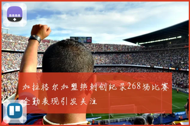加拉格尔加盟热刺创纪录268场比赛全勤表现引发关注