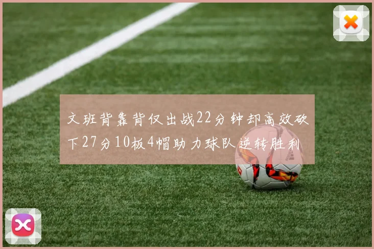 文班背靠背仅出战22分钟却高效砍下27分10板4帽助力球队逆转胜利