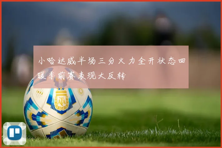 小哈达威半场三分火力全开状态回暖季前赛表现大反转
