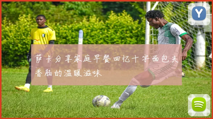 萨卡分享家庭早餐回忆十字面包夹香肠的温暖滋味