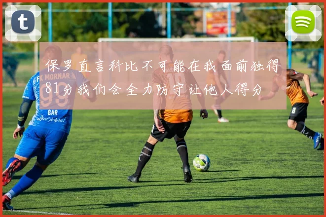 保罗直言科比不可能在我面前独得81分我们会全力防守让他人得分