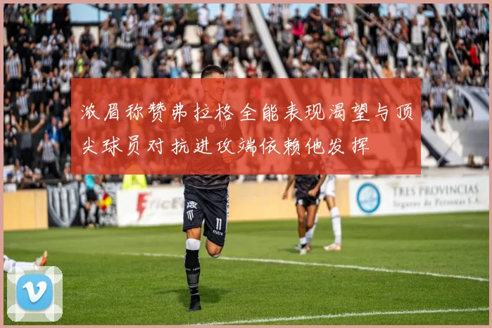 浓眉称赞弗拉格全能表现渴望与顶尖球员对抗进攻端依赖他发挥