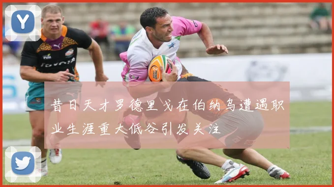 昔日天才罗德里戈在伯纳乌遭遇职业生涯重大低谷引发关注