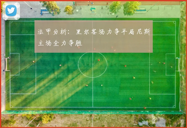 法甲分析：里尔客场力争平局尼斯主场全力争胜