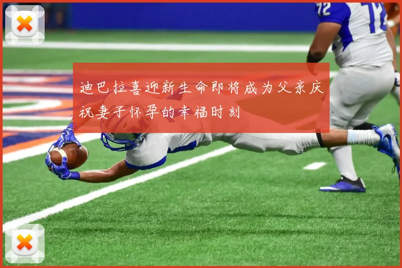 迪巴拉喜迎新生命即将成为父亲庆祝妻子怀孕的幸福时刻