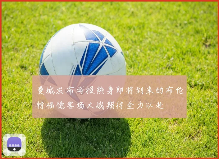曼城发布海报热身即将到来的布伦特福德客场大战期待全力以赴