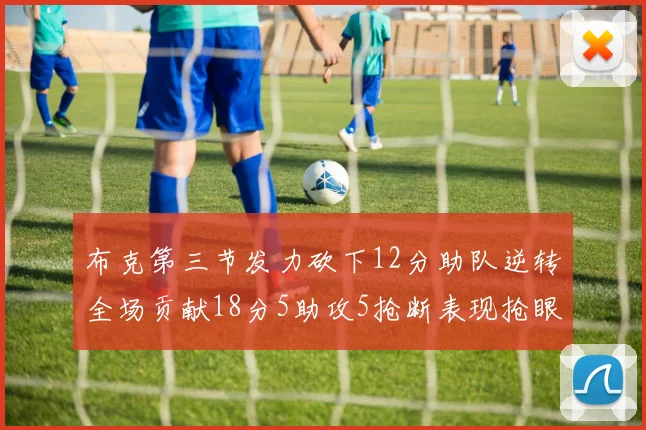 布克第三节发力砍下12分助队逆转全场贡献18分5助攻5抢断表现抢眼