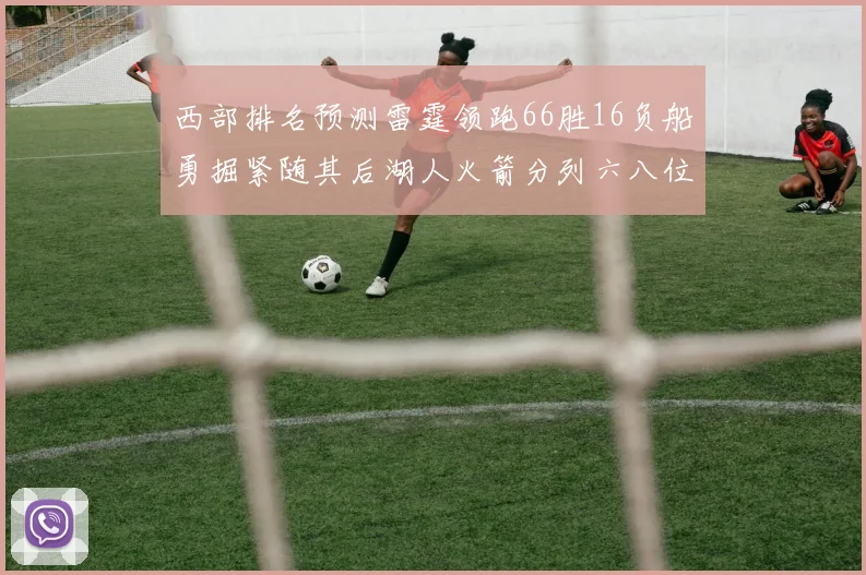 西部排名预测雷霆领跑66胜16负船勇掘紧随其后湖人火箭分列六八位