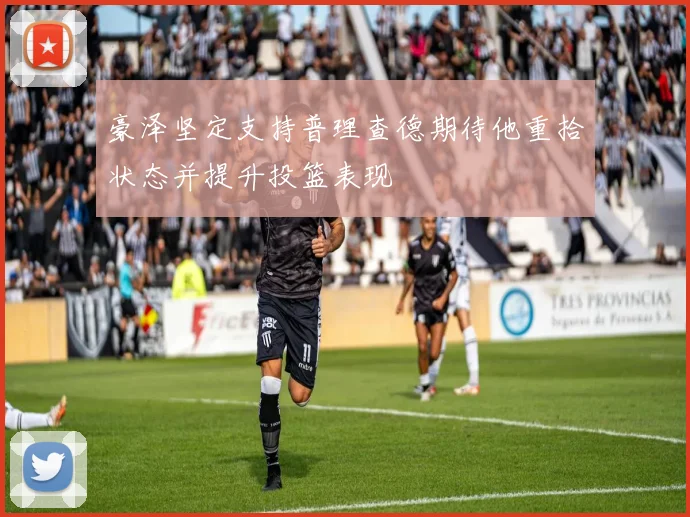 豪泽坚定支持普理查德期待他重拾状态并提升投篮表现