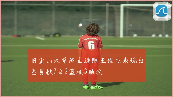 旧金山大学终止连败王俊杰表现出色贡献7分2篮板3助攻