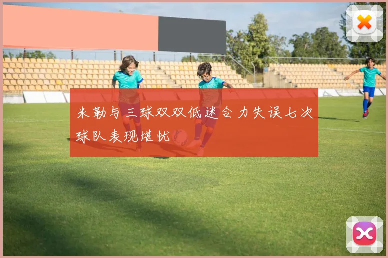 米勒与三球双双低迷合力失误七次球队表现堪忧