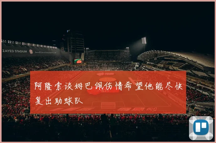 阿隆索谈姆巴佩伤情希望他能尽快复出助球队