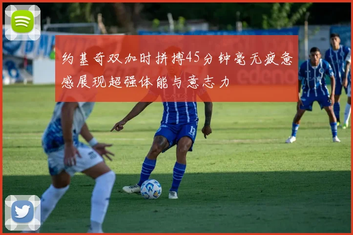 约基奇双加时拼搏45分钟毫无疲惫感展现超强体能与意志力