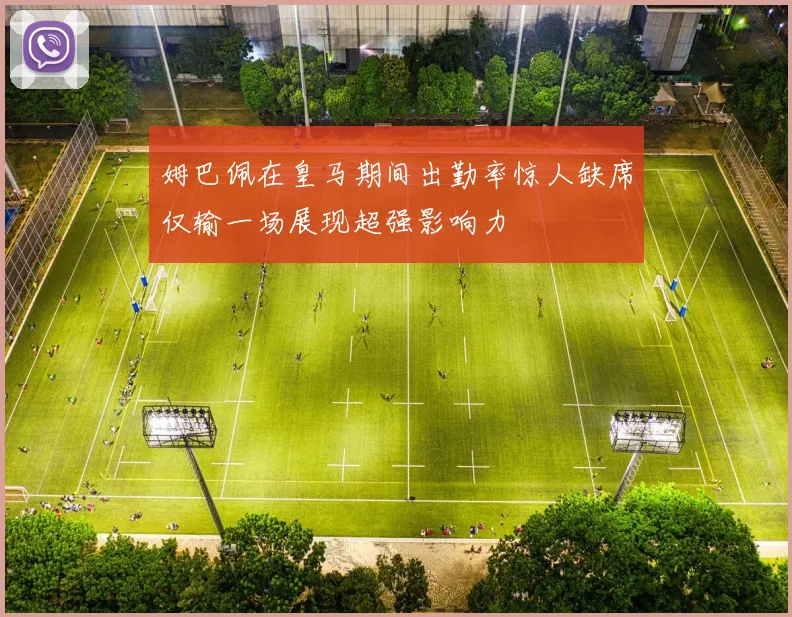 姆巴佩在皇马期间出勤率惊人缺席仅输一场展现超强影响力
