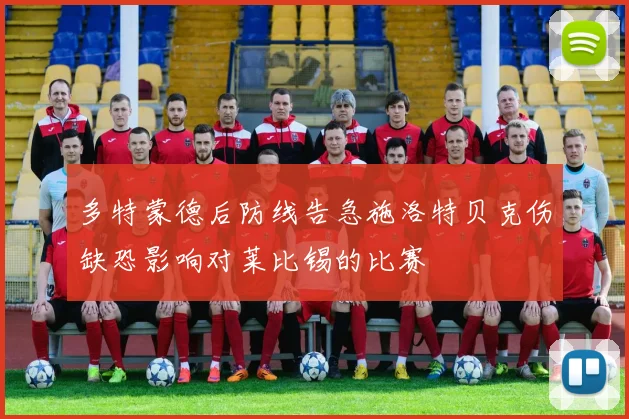 多特蒙德后防线告急施洛特贝克伤缺恐影响对莱比锡的比赛