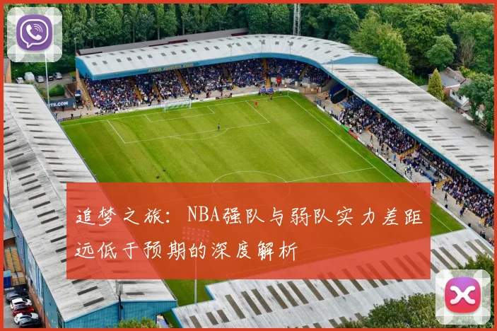 追梦之旅：NBA强队与弱队实力差距远低于预期的深度解析