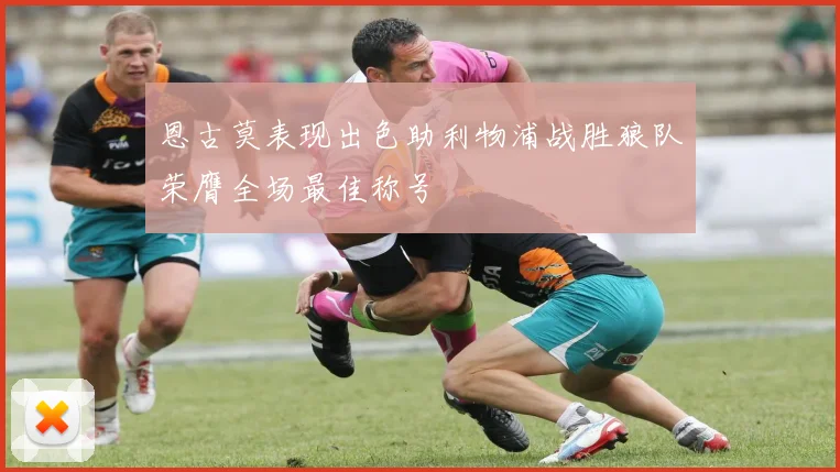 恩古莫表现出色助利物浦战胜狼队荣膺全场最佳称号