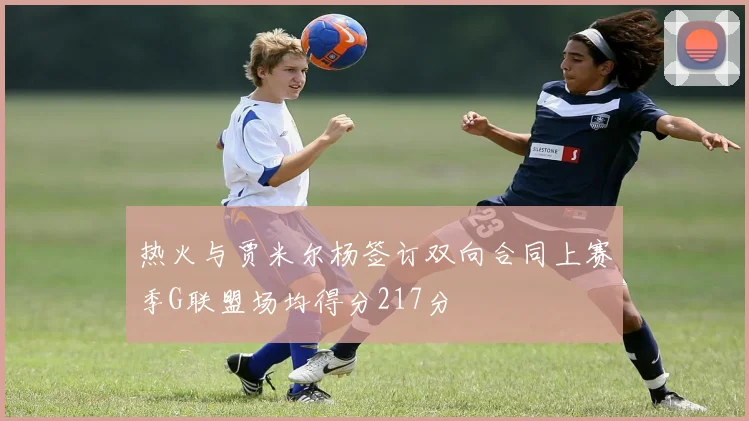 热火与贾米尔杨签订双向合同上赛季G联盟场均得分217分