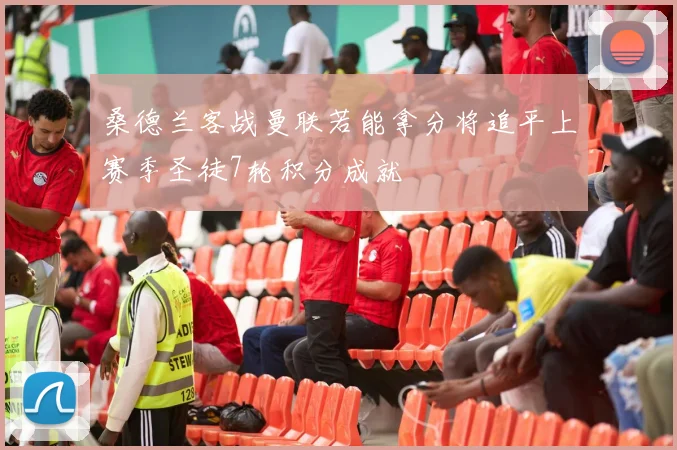 桑德兰客战曼联若能拿分将追平上赛季圣徒7轮积分成就